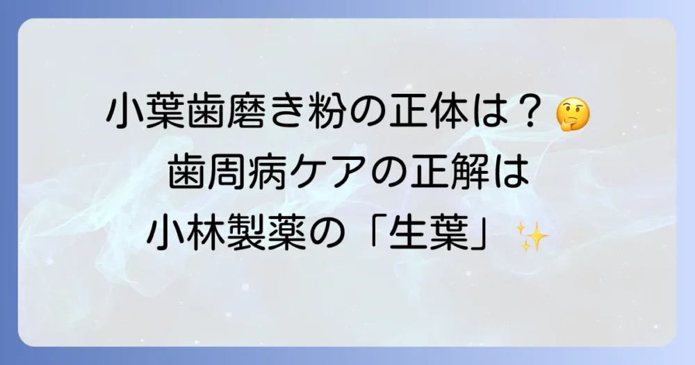 「小葉歯磨き粉」は小林製薬「生葉」のこと？歯周病ケアの選び方と効果を徹底解説