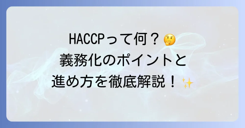 HACCPとは何かを簡潔に解説!食品衛生管理の重要性と義務化のポイント