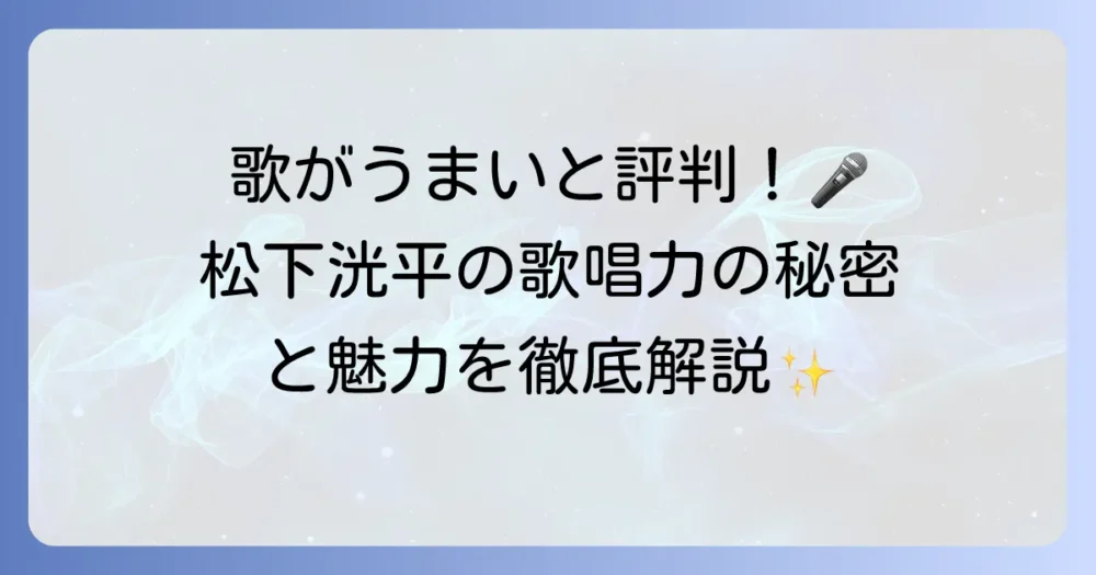 松下洸平は歌がうまいと評判！その歌唱力の秘密と魅力を徹底解説