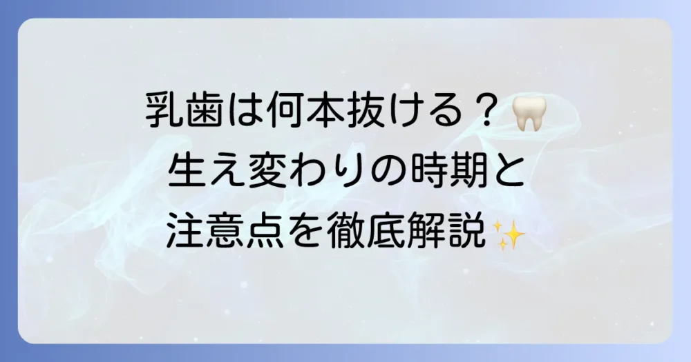 乳歯は何本抜けるのか？生え変わりの時期と注意点を徹底解説