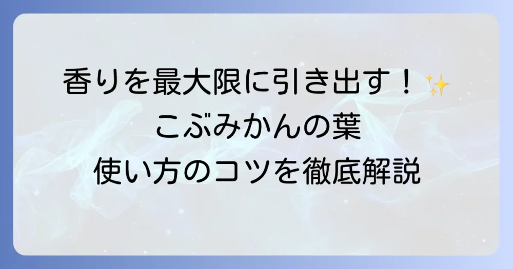 こぶみかんの葉の使い方は？徹底解説！香りを最大限に引き出す料理のコツと保存法