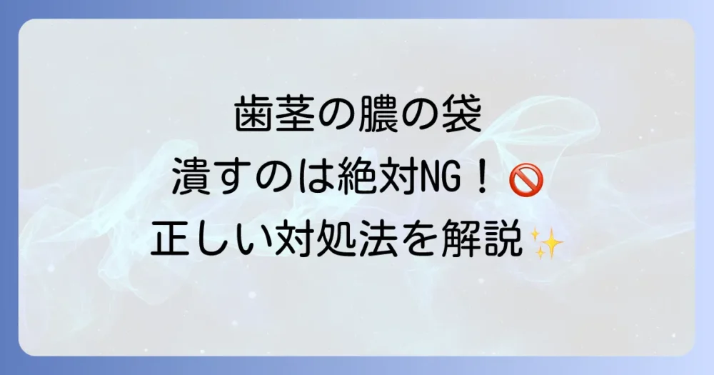 歯茎に膿の袋ができた時に潰すのは危険？正しい対処法と治療を徹底解説