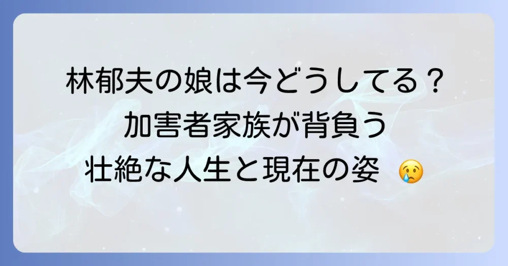 林郁夫の娘が経験した困難と現在の生活