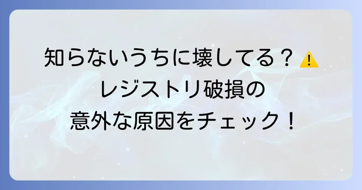 レジストリが破損する主な原因