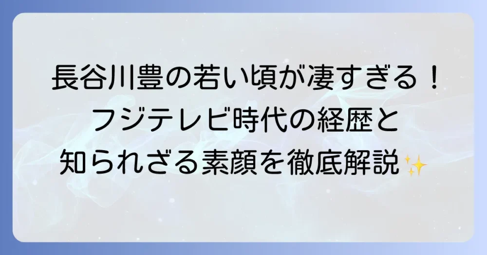 長谷川豊の若い頃はどんな姿だったのか？フジテレビ時代の経歴と人物像を徹底解説