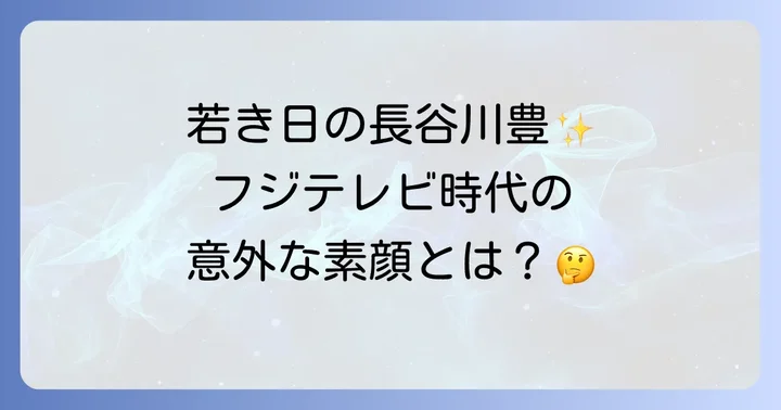 長谷川豊の若い頃はどんな姿だった？フジテレビ時代の経歴と人物像を徹底解説