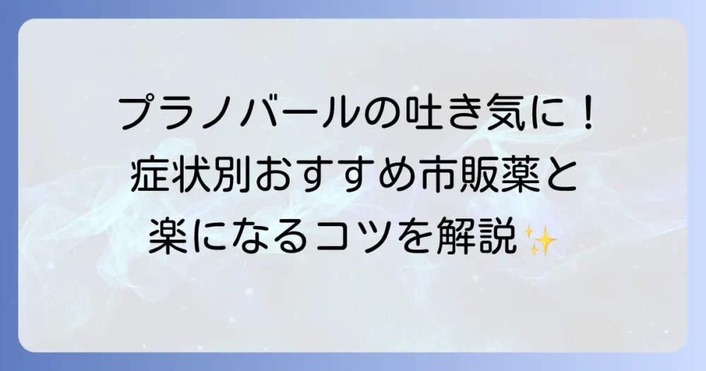 プラノバールの吐き気止めは市販でのおすすめを紹介！副作用のつらい吐き気を和らげる選び方と対策