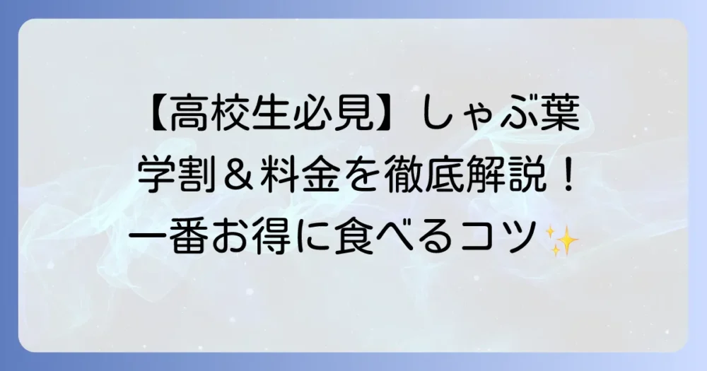 しゃぶ葉の高校生料金を徹底解説！お得に楽しむ方法と学割情報