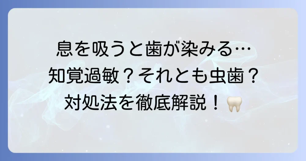 息を吸うと歯が染みる原因と今すぐできる対処法、および歯科での治療法を徹底解説