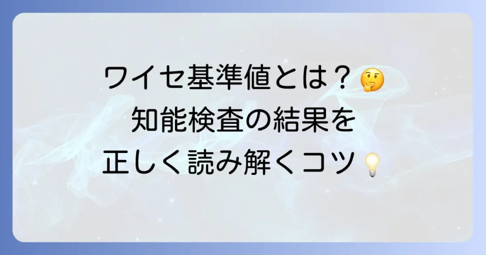 ワイセ基準値とは何か？知能検査の結果を理解するための徹底解説