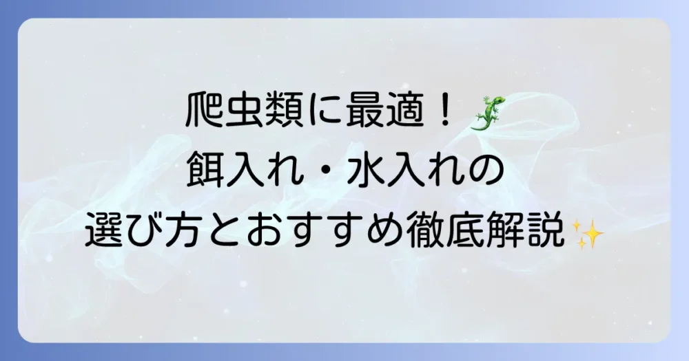 レプタイルディッシュの選び方とおすすめを徹底解説！爬虫類に最適な餌入れ・水入れを見つけるコツ