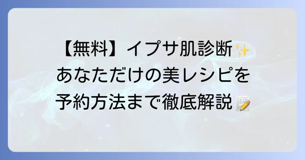 イプサの肌診断の値段は?無料で受けられる肌測定と予約方法を徹底解説