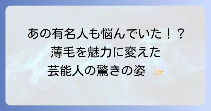 薄毛の悩みを抱えるのはあなただけじゃない！はげてきた芸能人たち