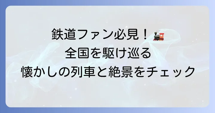 全国を駆け巡る旅情！「さすらい刑事旅情編」のロケ地と鉄道の魅力