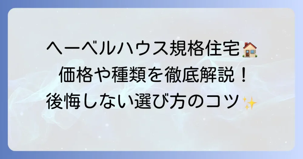 ヘーベルハウスの規格住宅の全てを徹底解説！価格や種類から後悔しない選び方まで