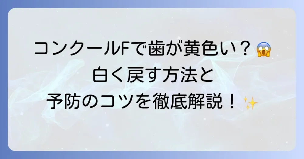 コンクールFによる黄ばみが気になる方へ！原因と歯を白く保つための対策を徹底解説