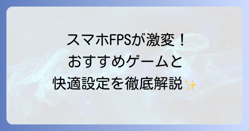 スマホでFPSを軽く快適に遊ぶ方法!おすすめゲームと設定の徹底解説