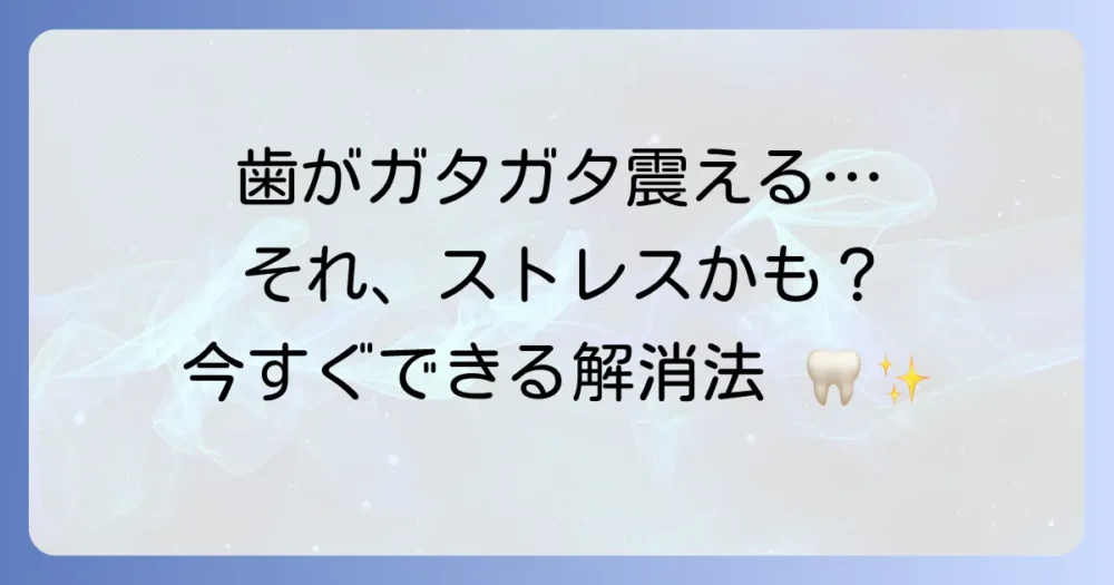 ストレスで歯がガタガタ震える！その原因と今日からできる対処法を徹底解説