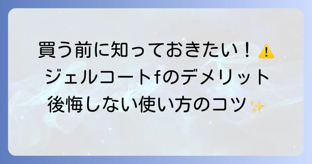 コンクールジェルコートfのデメリットを徹底解説！後悔しないための注意点と対策