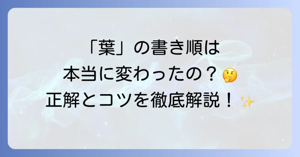 「葉」の書き順は本当に変わったのか？正しい筆順と覚え方を徹底解説！
