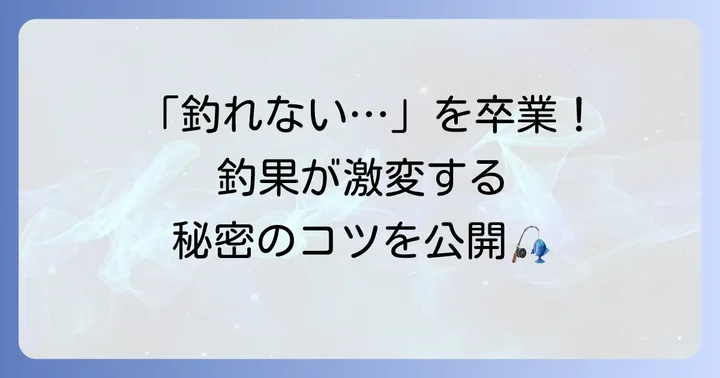 初心者でも釣果を伸ばす釣り方のコツ