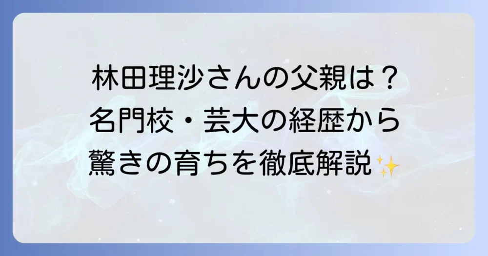林田理沙さんの父親に関する情報と彼女の育ちを徹底解説