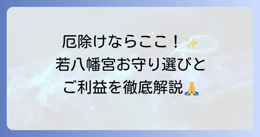 若八幡宮のお守りを徹底解説！厄除けのご利益と種類、初穂料や返納方法まで