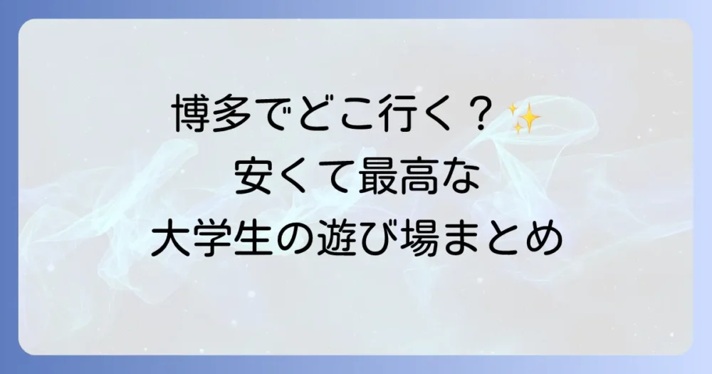 博多で大学生が遊ぶところを徹底解説！安くて楽しいおすすめスポット