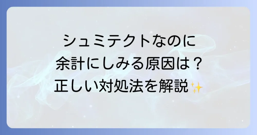 シュミテクトを使って余計にしみるのはなぜ？考えられる原因と正しい対処法を徹底解説