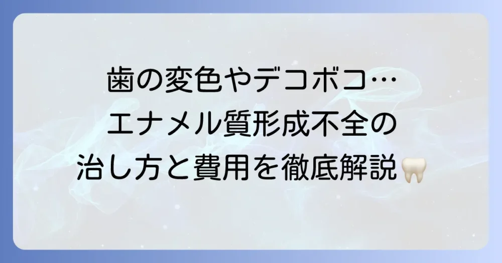 エナメル質形成不全の治し方を徹底解説!原因から治療費用まで網羅
