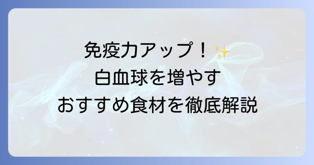 白血球を上げるための食べ物で免疫力をアップ!食事のコツとおすすめ食材を徹底解説