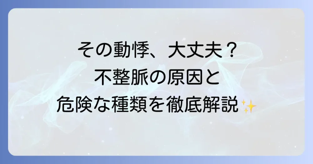 リズム不整とはどのような状態か？症状や原因、危険な不整脈の種類について徹底解説