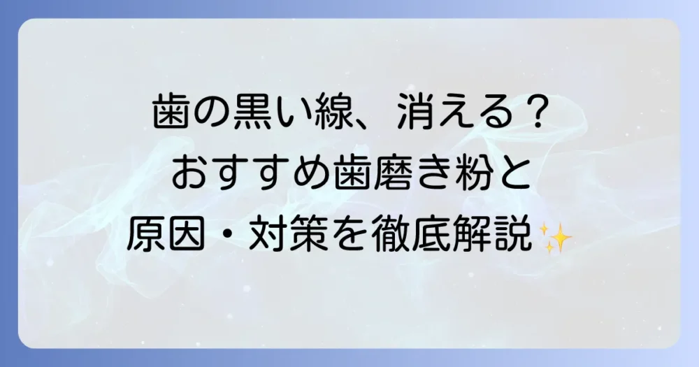 歯の黒い線を消す歯磨き粉は効果ある？原因と自宅ケア・歯科での対処法を徹底解説