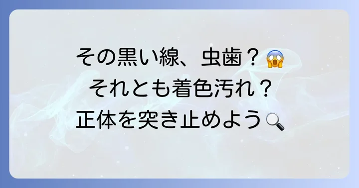 歯の黒い線の正体とは？主な原因を理解しよう