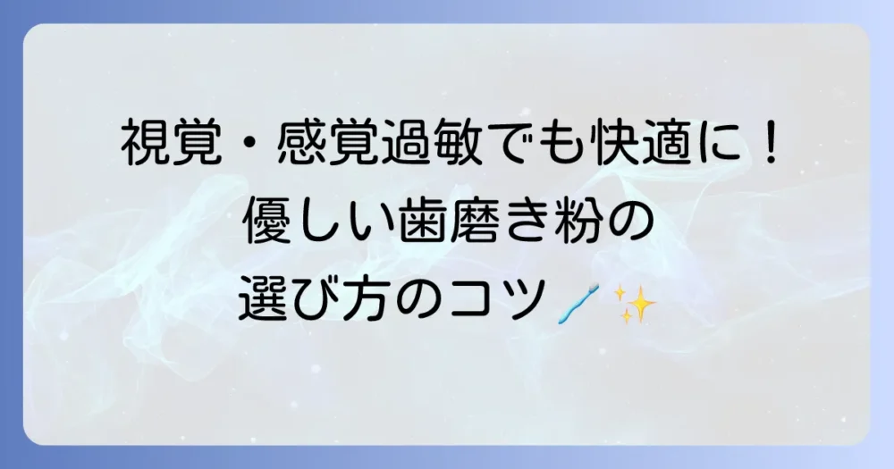 視覚過敏でも快適に歯磨きを！感覚過敏の方に優しい歯磨き粉の選び方とコツ