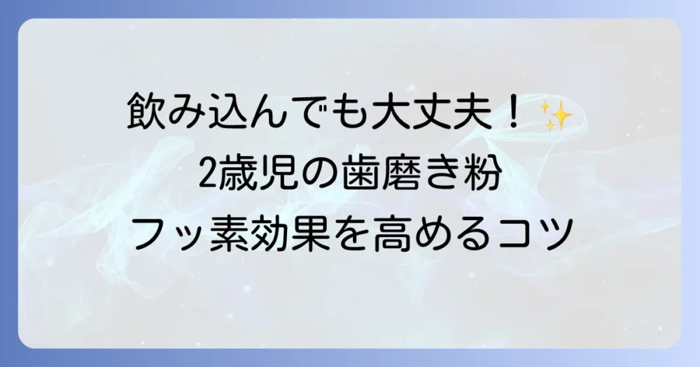 2歳の歯磨き粉はすすぎ不要で安心！フッ素効果を最大限に引き出す選び方と使い方