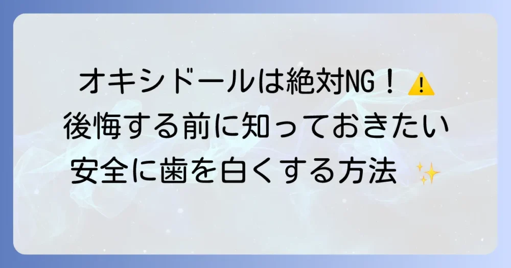 オキシドールでの自宅ホワイトニングは危険！歯を守る安全な方法を徹底解説