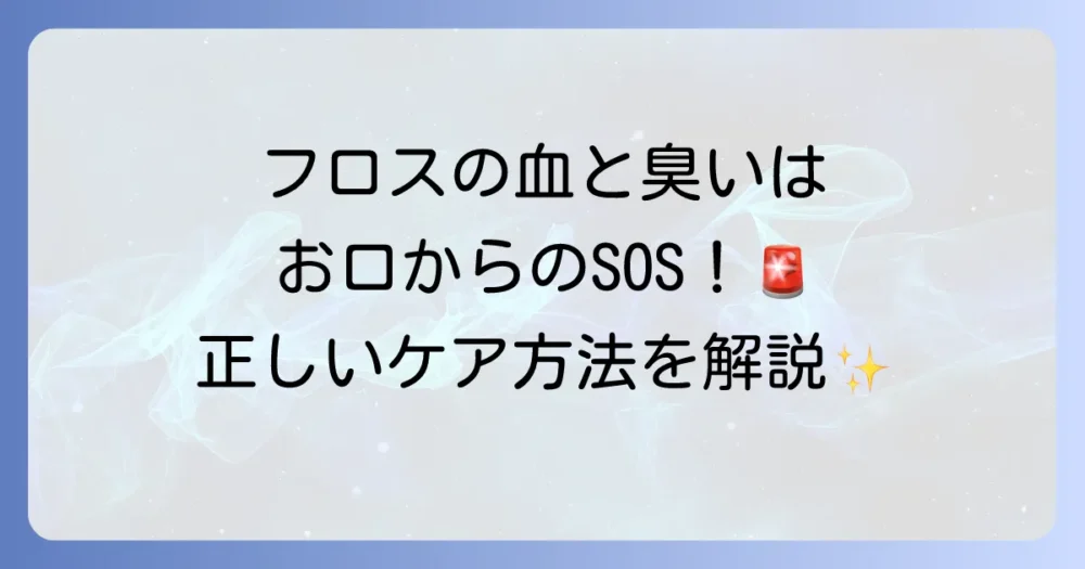 フロスで血が出る、臭いがする原因とは？今日からできる正しいケアと歯科受診の目安を徹底解説