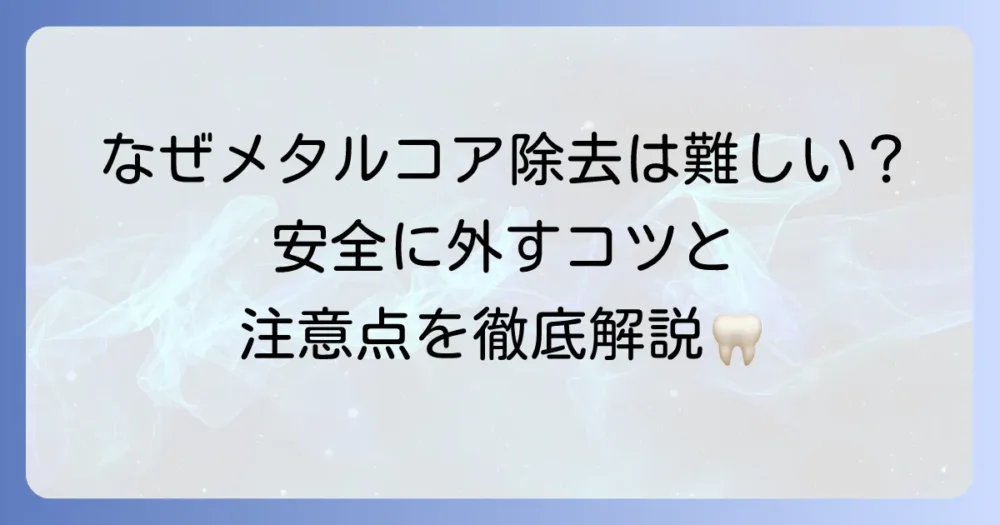 メタルコアの除去が難しい理由と安全な治療方法を徹底解説