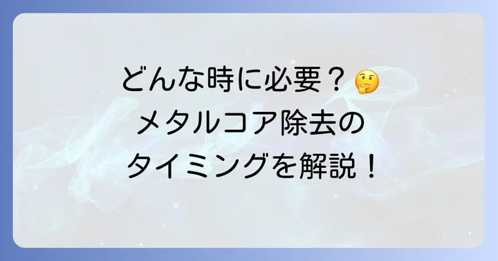メタルコア除去が必要となるケースとは？