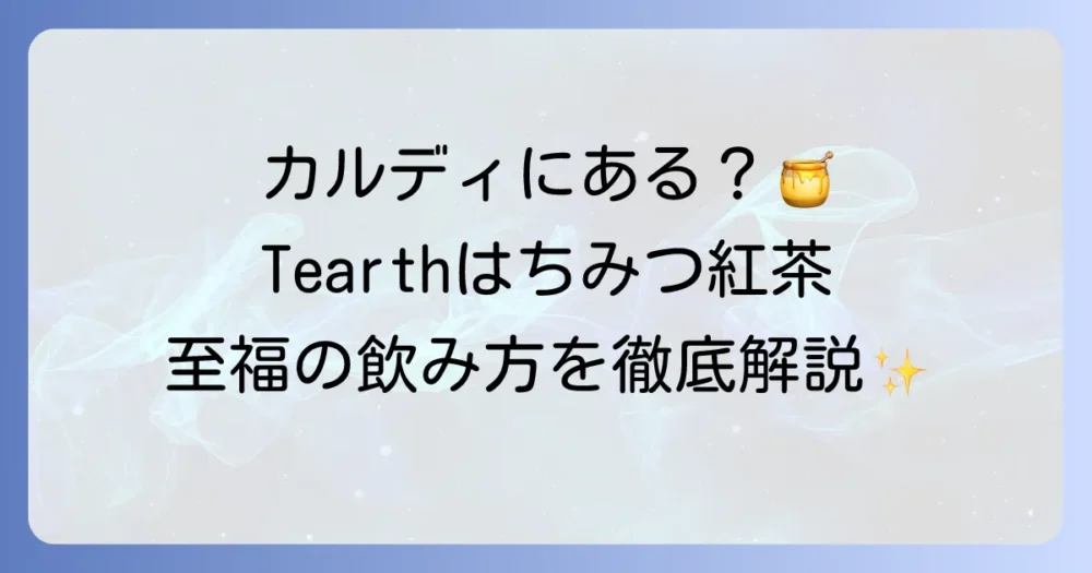 Tearthはちみつ紅茶はカルディで買えるのか？魅力を徹底解説！おすすめの飲み方や他社比較も