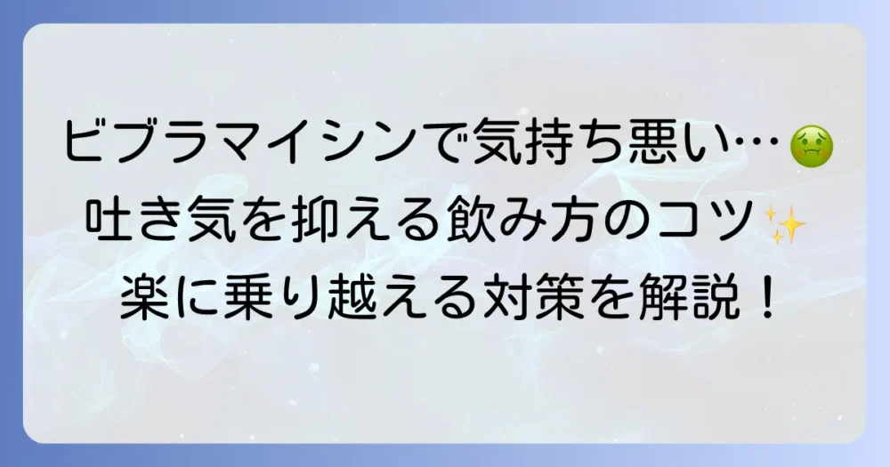 ビブラマイシンによる空腹時の吐き気の原因と対策を徹底解説!気持ち悪さを乗り越える飲み方