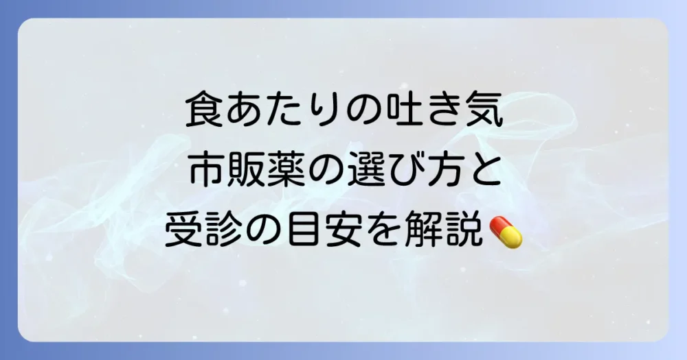 食あたりで吐き気がある時の市販薬を選ぶコツと病院への受診の目安