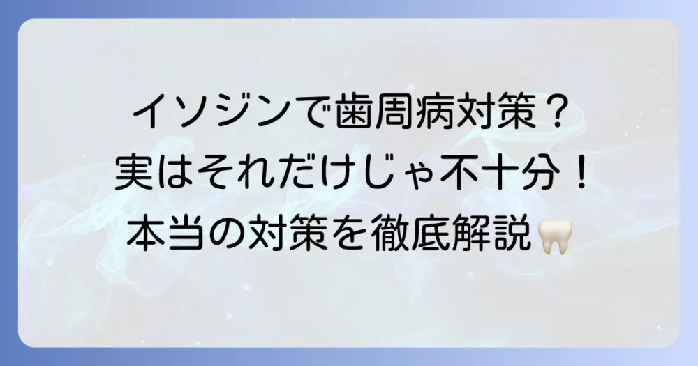 歯周病菌の殺菌にイソジンは有効か？効果と正しい使い方・注意点を解説