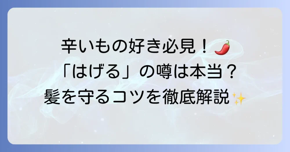 辛いものを食べるとハゲるというのは本当？薄毛との関係と健康な髪を保つコツを徹底解説