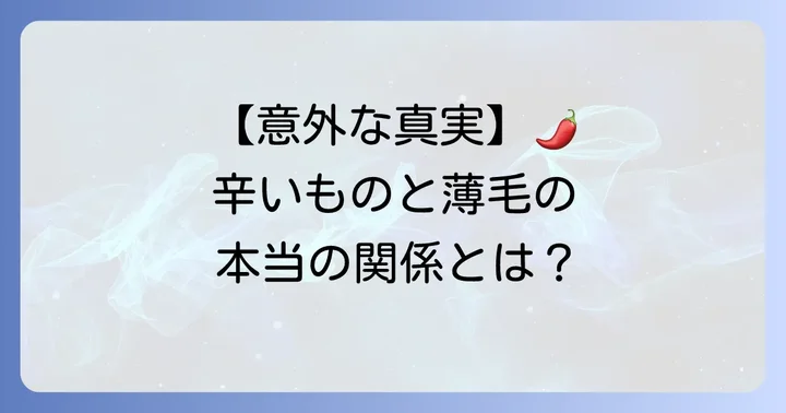 辛いものはげるは誤解？薄毛との直接的な関係を徹底解説