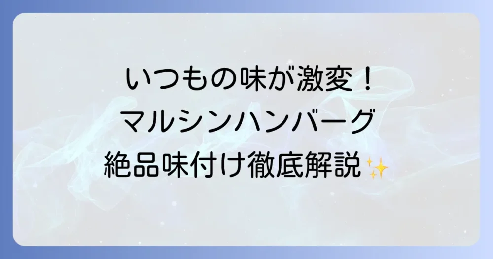 マルシンハンバーグの味付けを徹底解説!定番から絶品アレンジまで