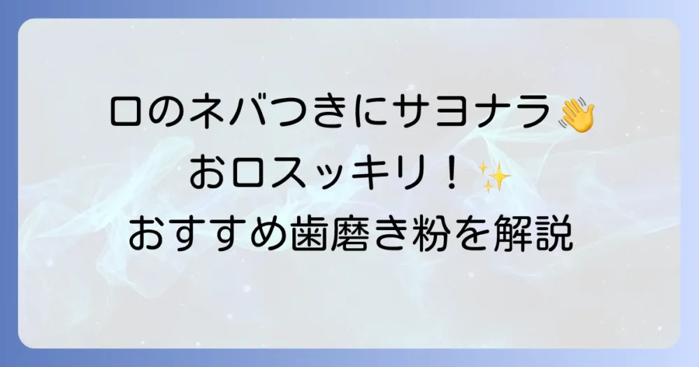 口の粘つきに効く歯磨き粉のおすすめを徹底解説!ネバつきの原因と対策