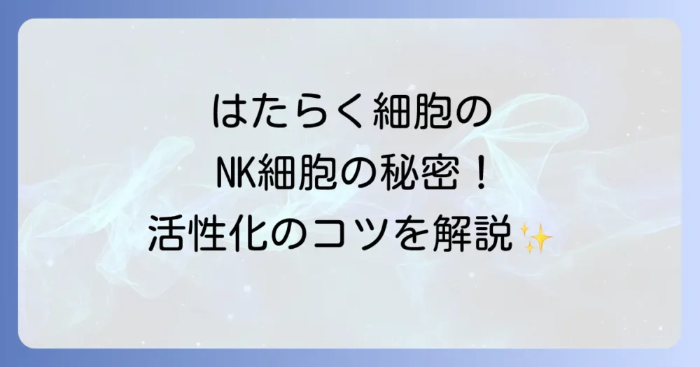 エヌケー細胞とはたらく細胞の魅力に迫る！免疫の最前線で活躍するNK細胞の秘密と活性化方法