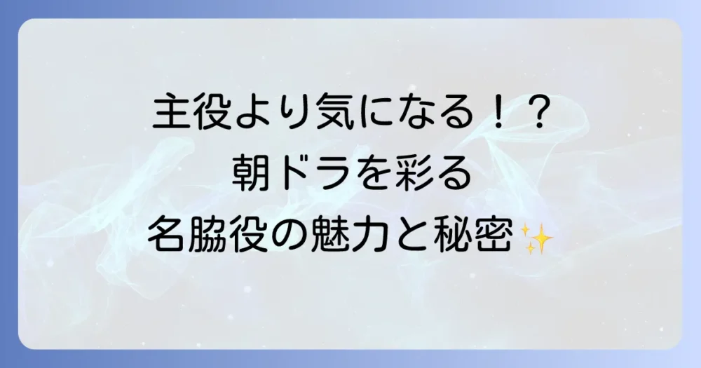 朝ドラにおける男性脇役俳優の魅力とは?作品を彩る名優たちを徹底解説